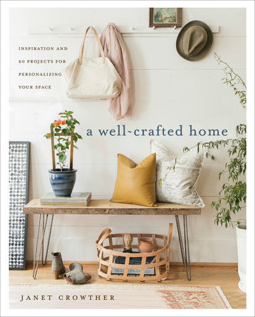 A Well Crafted Home: Inspiration and 60 Projects for Personalizing Your Space - Janet Crowther