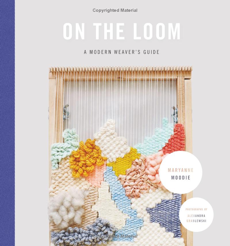 On the Loom: A Modern Weaver's Guide - Maryanne Moodie