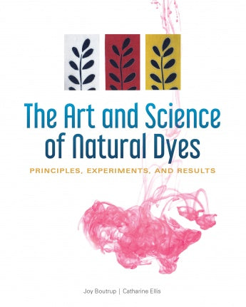 The Art and Science of Natural Dyes: Principles, Experiments, and Results - Joy Boutrup and Catherine Ellis