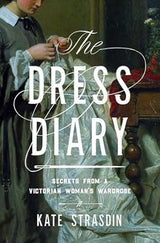 The Dress Diary: Secrets from a Victorian Woman's Wardrobe – Kate Strasdin