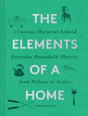The Elements of a Home: Curious Histories Behind Everyday Household Objects, From Pillows to Forks - Amy Azzarito