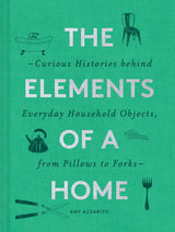 The Elements of a Home: Curious Histories Behind Everyday Household Objects, From Pillows to Forks - Amy Azzarito