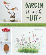 Garden Stitch Life: 50 Embroidery Motifs and Projects to Grow Your Inspiration - Kazuko Aoki