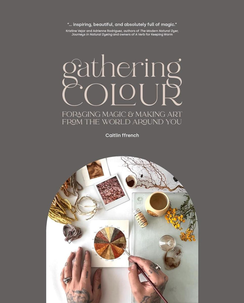 Gathering Colour: Foraging Magic & Making Art From the World Around You - Caitlin Ffrench