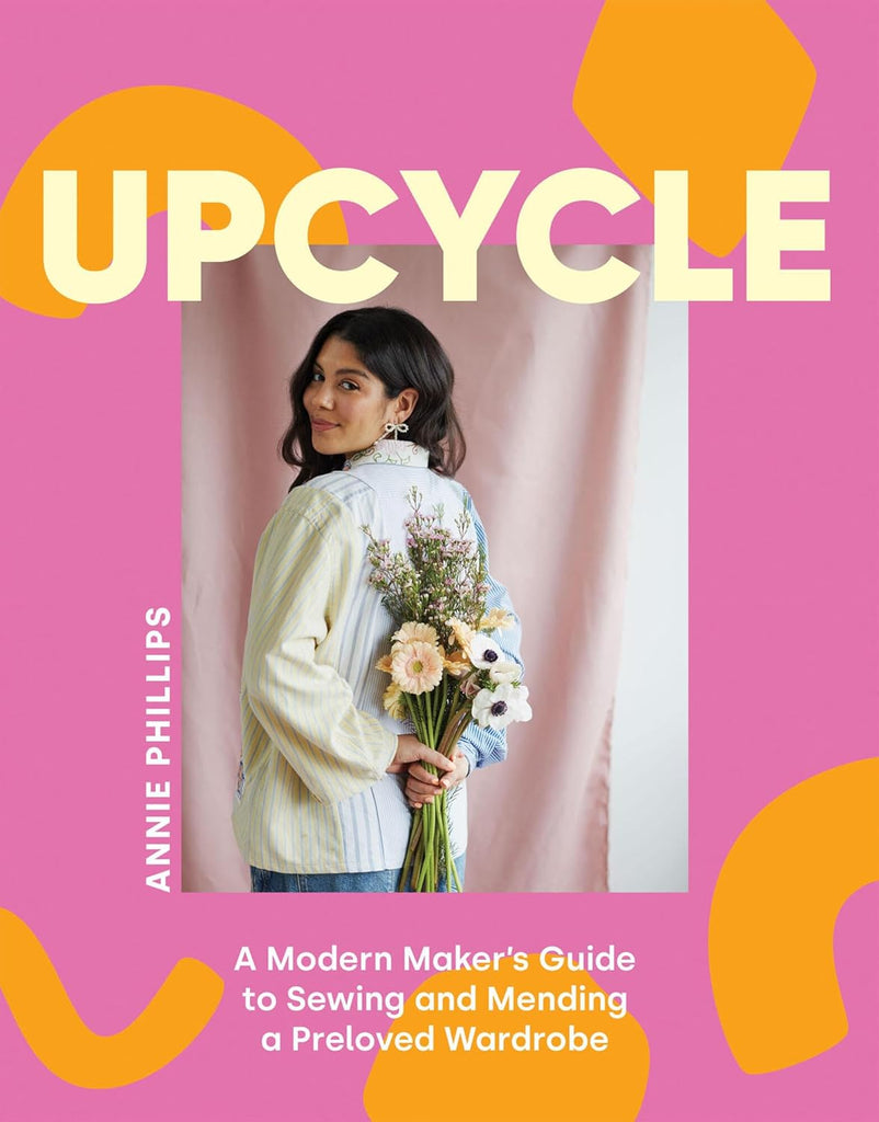 Upcycle: A Modern Maker's Guide to Sewing and Mending a Preloved Wardrobe  - Annie Phillips