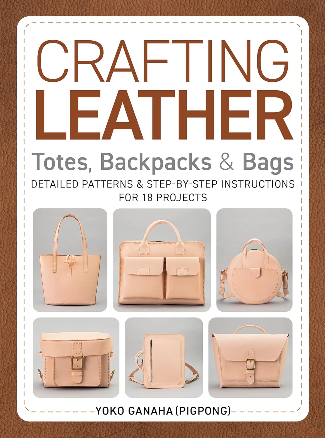 Crafting Leather Totes, Backpacks & Bags: Detailed Patterns & Step-by-Step Instructions for 18 Projects - Yoko Ganaha