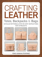 Crafting Leather Totes, Backpacks & Bags: Detailed Patterns & Step-by-Step Instructions for 18 Projects - Yoko Ganaha