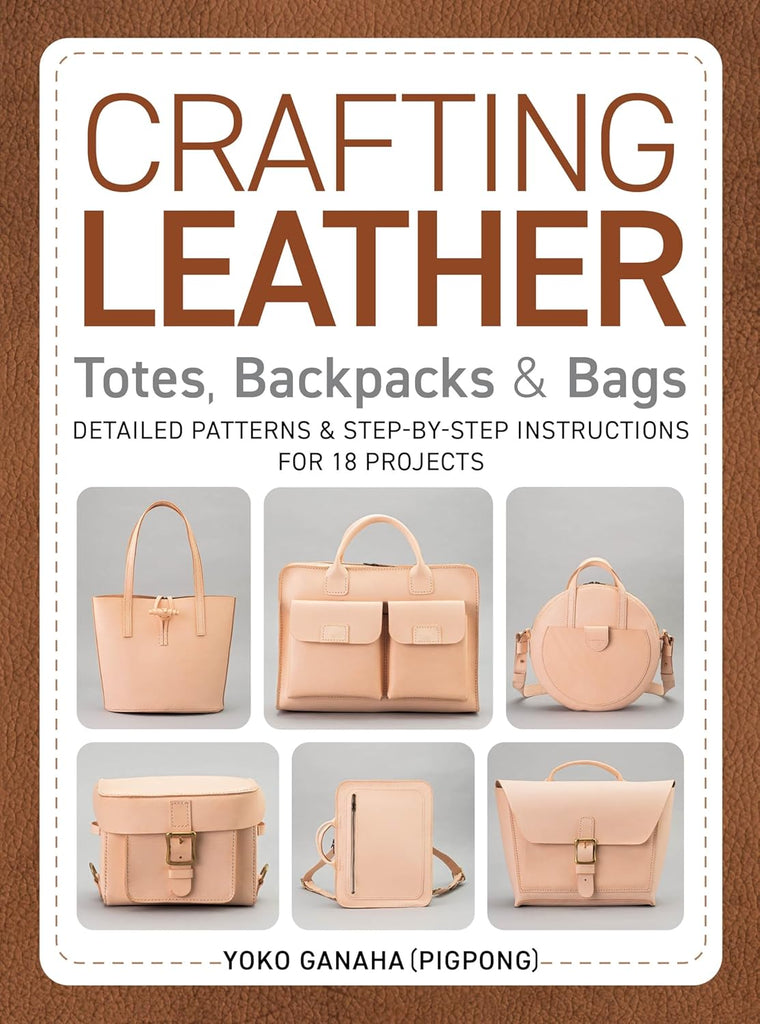 Crafting Leather Totes, Backpacks & Bags: Detailed Patterns & Step-by-Step Instructions for 18 Projects - Yoko Ganaha