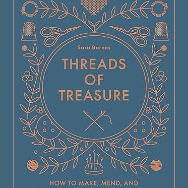 Threads of Treasure: How to Make, Mend, and Find Meaning through Thread – Sara Barnes