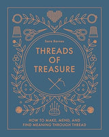 Threads of Treasure: How to Make, Mend, and Find Meaning through Thread – Sara Barnes