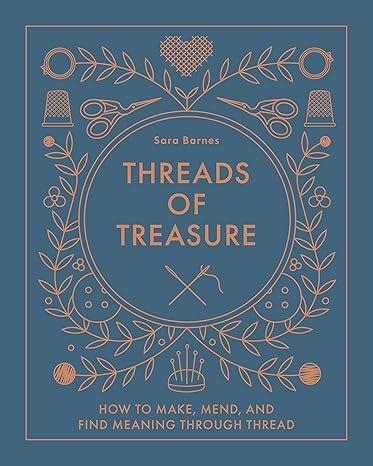 Threads of Treasure: How to Make, Mend, and Find Meaning through Thread – Sara Barnes