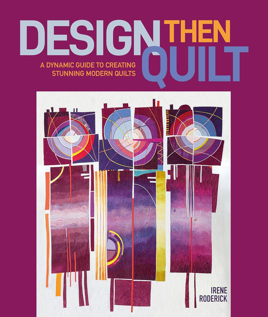 Design Then Quilt: A Dynamic Guide to Creating Stunning Modern Quilts - Irene Roderick