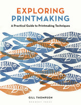 Exploring Printmaking: A Practical Guide to Printmaking Techniques - Gill Thompson