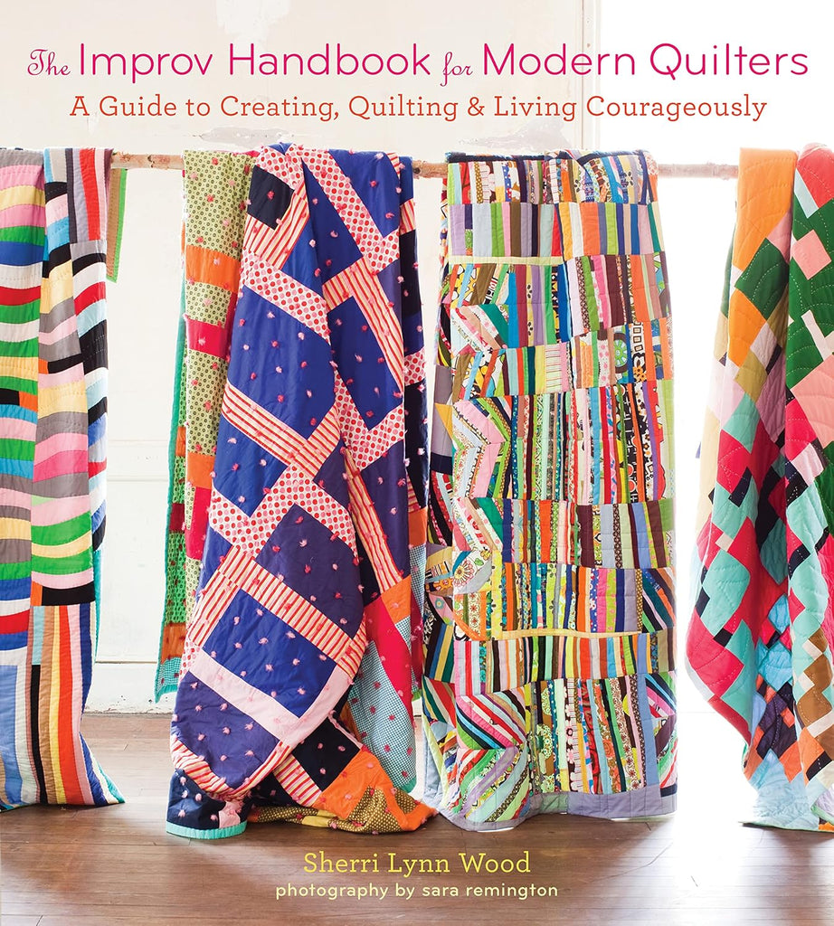 The Improv Handbook for Modern Quilters: A Guide to Creating, Quilting, and Living Courageously  -  Sherri Lynn Wood