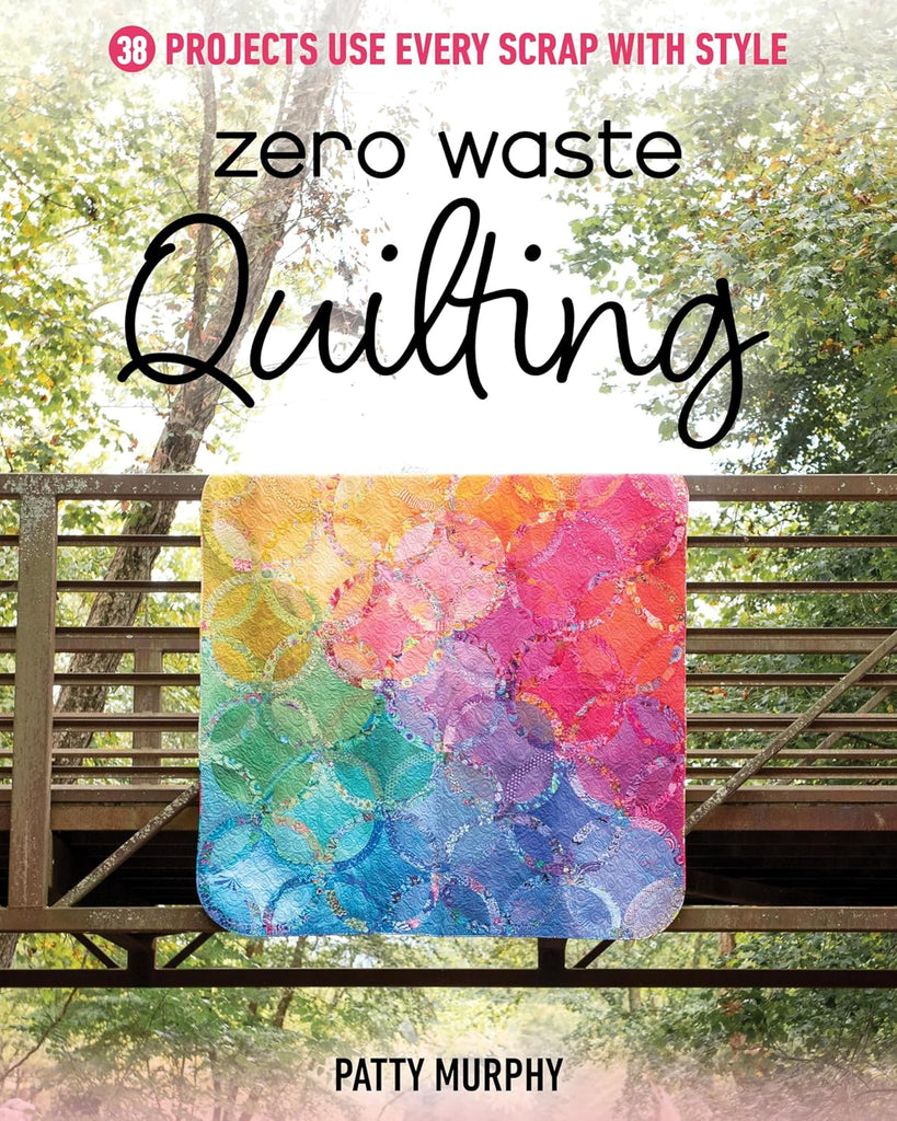 Zero Waste Quilting: 38 Projects Use Every Scrap with Style - Patty Murphy