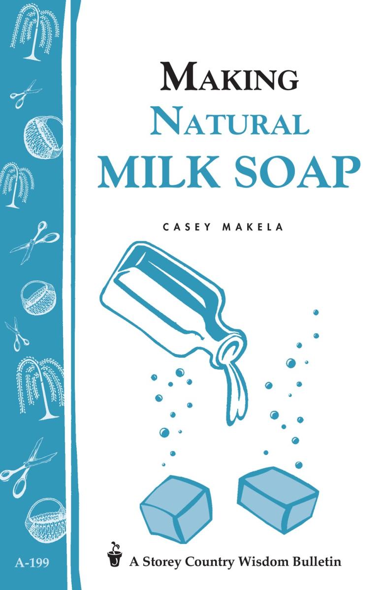 Making Natural Milk Soap - Storey Country Wisdom Bulletin - Casey Makela