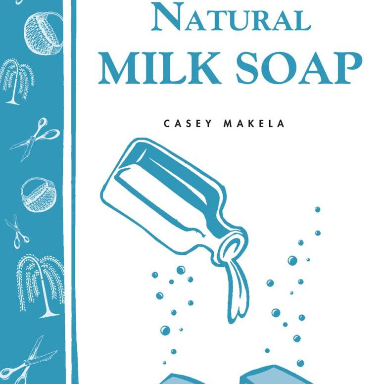 Making Natural Milk Soap - Storey Country Wisdom Bulletin - Casey Makela