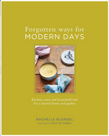 Forgotten Ways for Modern Days: Kitchen Cures and Household Lore for a Natural Home and Garden - Rachelle Blondel & Dottie Angel