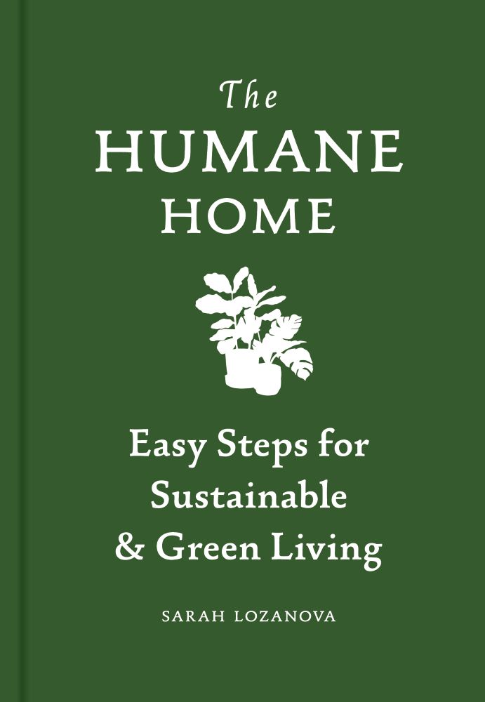 Humane Home: Easy Steps for Sustainable & Green Living - Sarah Lozanov ...