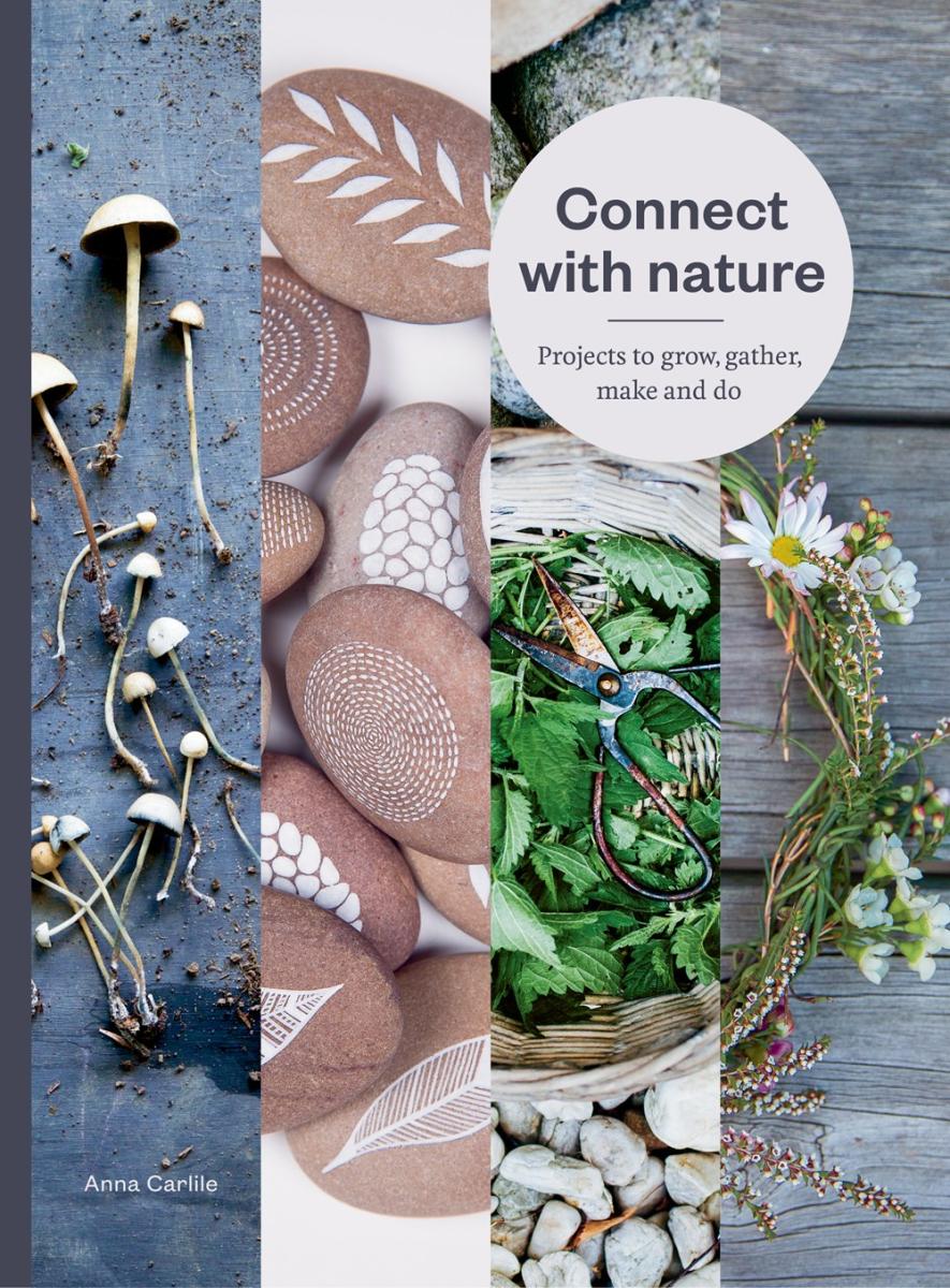 Connect with Nature: Projects to Grow, Gather, Make and Do - Anna Carlile