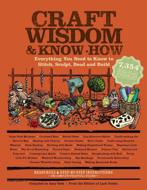 Craft Wisdom & Know-How: Everything You Need to Stitch, Sculpt, Bead, and Build - Editors of Lark Books, Compiled by Amy Rost
