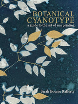 Botanical Cyanotype: A Guide to the Art of Sun Printing - Sarah Bourne Rafferty