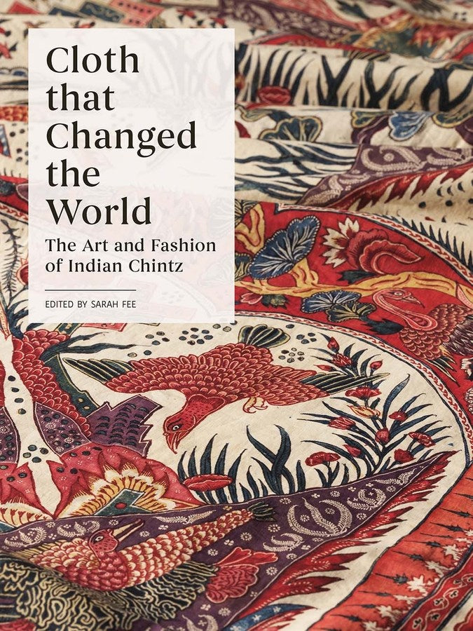 Cloth The Changed the World: The Art & Fashion of Indian Chintz - Sarah Fee