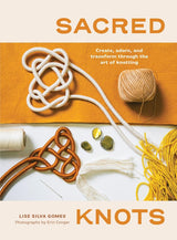 Sacred Knots: Create, Adorn, and Transform Through the Art of Knotting - Erin Conger & Lise Silva Gomes