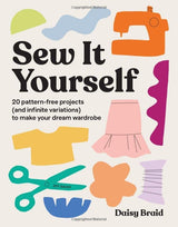 Sew It Yourself: 20 Pattern-free Projects to Make Your Dream Wardrobe - Daisy Braid