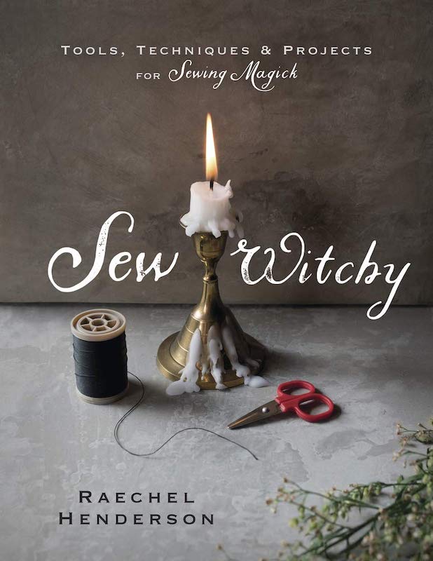 Sew Witchy: Tools, Techniques & Projects for Sewing Magick - Raechel Henderson