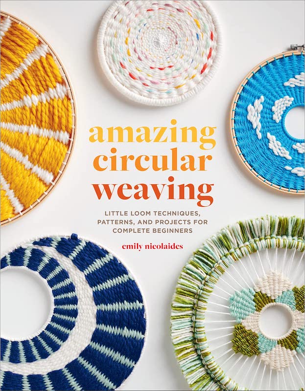 Amazing Circular Weaving: Little Loom Techniques, Patterns, and Projects for Complete Beginners -  Emily Nicolaides