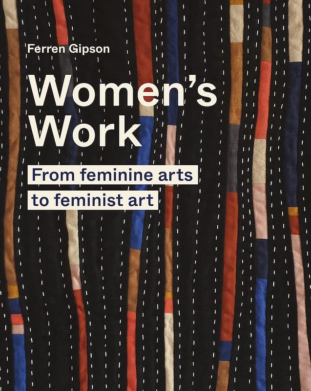 Women's Work: From Feminine Arts to Feminist Art - Ferrren Gipson