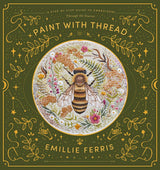 Paint with Thread: A Step-By-Step Guide to Embroidery Through the Seasons - Emillie Ferris