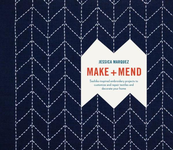Make and Mend: Sashiko Inspired Embroidery Projects to Customize and Repair Textiles and Decorate Your Home - Jessica Marquez