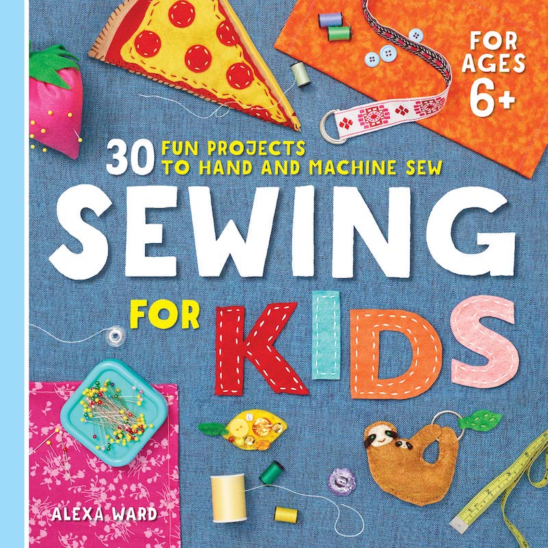 Sewing For Kids: 30 Fun Projects to Hand and Machine Sew - Alexa Ward