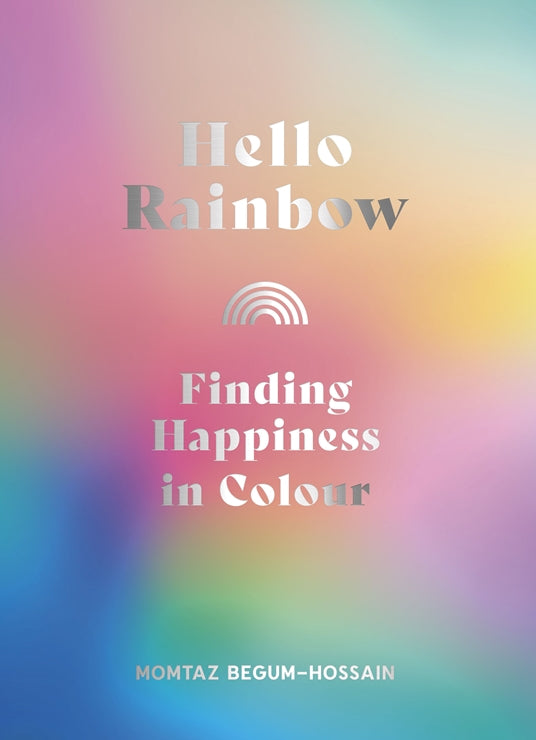 Hello Rainbow: Finding Happiness in Color - Momtaz Begum-Hossain