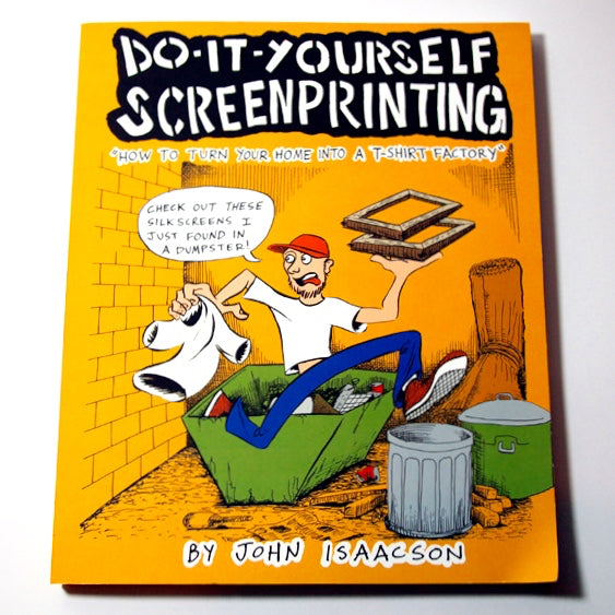 DIY Screenprinting: How to Turn Your Home Into a T-Shirt Factory - John Isaacson