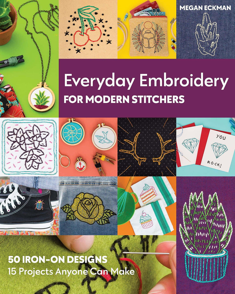 Everyday Embroidery For Modern Stitchers - 50 Iron-On Designs - 15 Projects Anyone Can Make - Megan Eckman