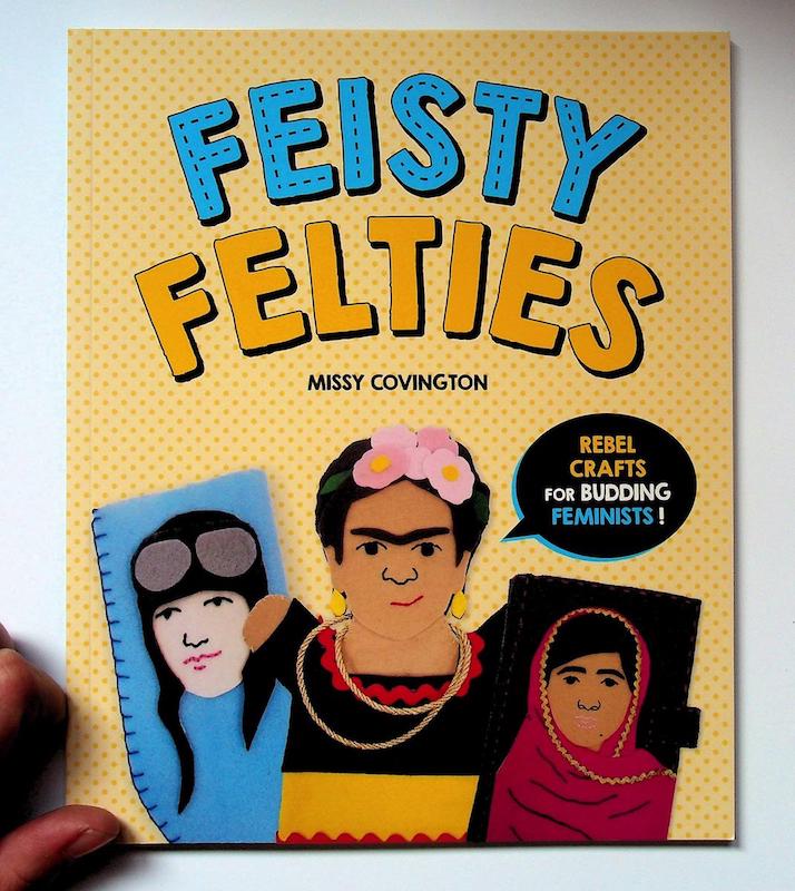 Feisty Felties: Rebel Crafts for Budding Feminists - Missy Covington