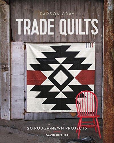 Parson Gray Trade Quilts: 20 Rough-Hewn Projects - David Butler